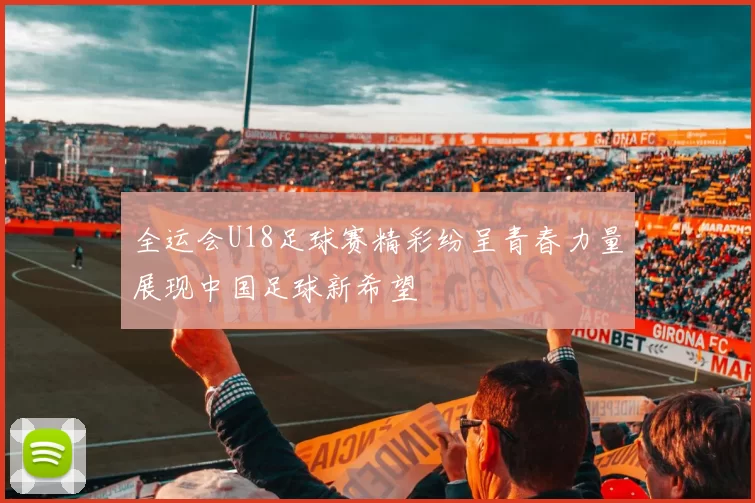 全运会U18足球赛精彩纷呈青春力量展现中国足球新希望