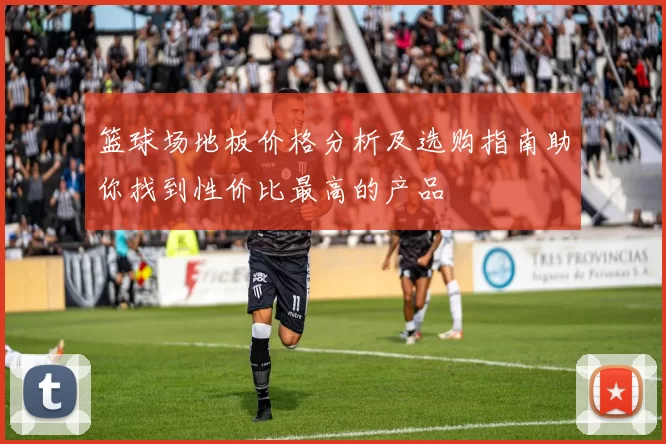 篮球场地板价格分析及选购指南助你找到性价比最高的产品