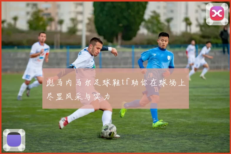 彪马内马尔足球鞋tf助你在球场上尽显风采与实力